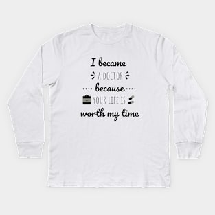 I Became A Doctor Because Your Life Is Worth My Time Kids Long Sleeve T-Shirt